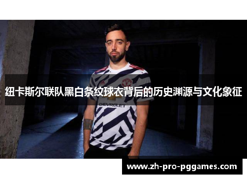 纽卡斯尔联队黑白条纹球衣背后的历史渊源与文化象征