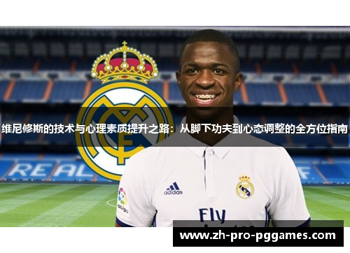 维尼修斯的技术与心理素质提升之路:从脚下功夫到心态调整的全方位指南 维尼修斯的技术与心理素质提升之路:从脚下功夫到心态调整的全方位指南