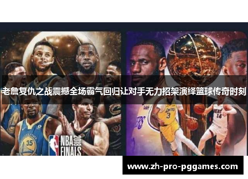 老詹复仇之战震撼全场霸气回归让对手无力招架演绎篮球传奇时刻