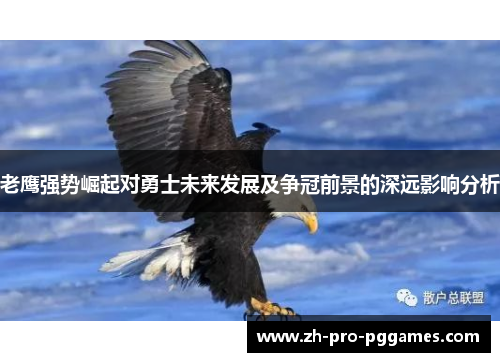 老鹰强势崛起对勇士未来发展及争冠前景的深远影响分析