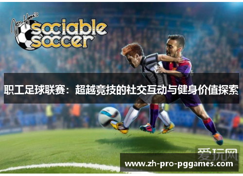 职工足球联赛：超越竞技的社交互动与健身价值探索