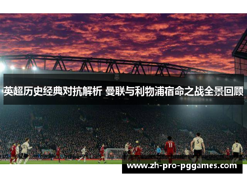 英超历史经典对抗解析 曼联与利物浦宿命之战全景回顾