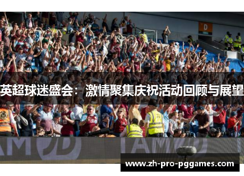 英超球迷盛会：激情聚集庆祝活动回顾与展望