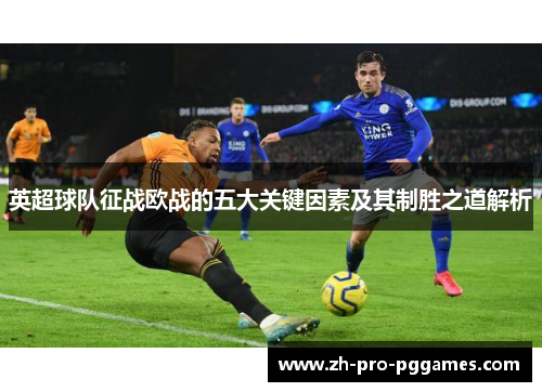 英超球队征战欧战的五大关键因素及其制胜之道解析