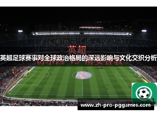 英超足球赛事对全球政治格局的深远影响与文化交织分析