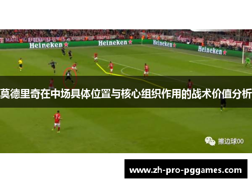 莫德里奇在中场具体位置与核心组织作用的战术价值分析