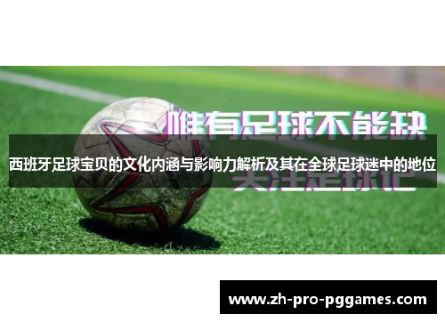 西班牙足球宝贝的文化内涵与影响力解析及其在全球足球迷中的地位