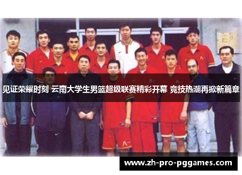 见证荣耀时刻 云南大学生男篮超级联赛精彩开幕 竞技热潮再掀新篇章 见证荣耀时刻 云南大学生男篮超级联赛精彩开幕 竞技热潮再掀新篇章