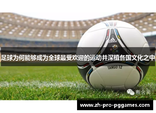 足球为何能够成为全球最受欢迎的运动并深植各国文化之中 足球为何能够成为全球最受欢迎的运动并深植各国文化之中