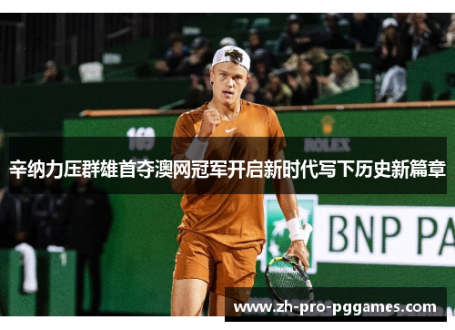 辛纳力压群雄首夺澳网冠军开启新时代写下历史新篇章