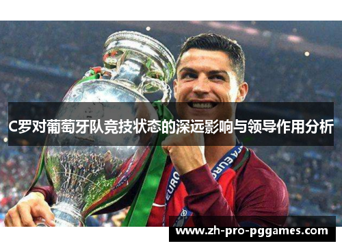 C罗对葡萄牙队竞技状态的深远影响与领导作用分析