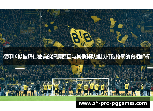 德甲长期被拜仁独霸的深层原因与其他球队难以打破格局的真相解析