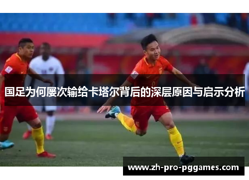 国足为何屡次输给卡塔尔背后的深层原因与启示分析