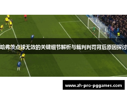 哈弗茨点球无效的关键细节解析与裁判判罚背后原因探讨
