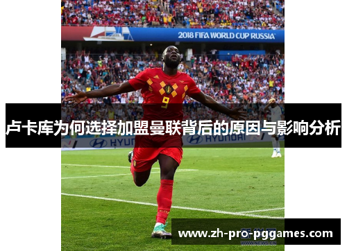 卢卡库为何选择加盟曼联背后的原因与影响分析