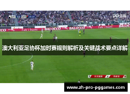 澳大利亚足协杯加时赛规则解析及关键战术要点详解