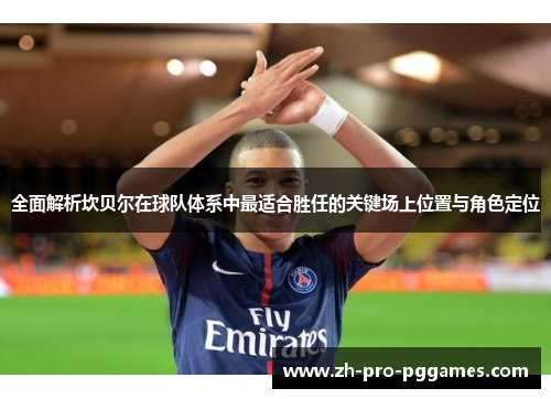 全面解析坎贝尔在球队体系中最适合胜任的关键场上位置与角色定位 全面解析坎贝尔在球队体系中最适合胜任的关键场上位置与角色定位