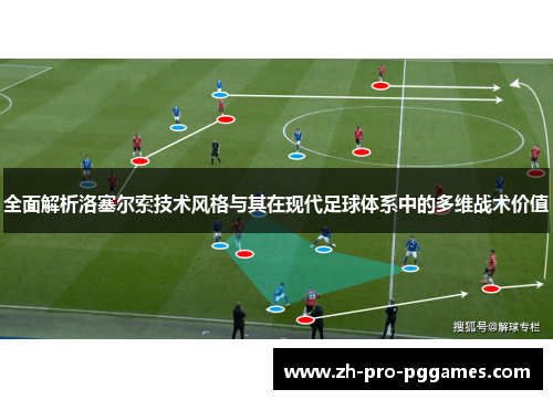 全面解析洛塞尔索技术风格与其在现代足球体系中的多维战术价值 全面解析洛塞尔索技术风格与其在现代足球体系中的多维战术价值