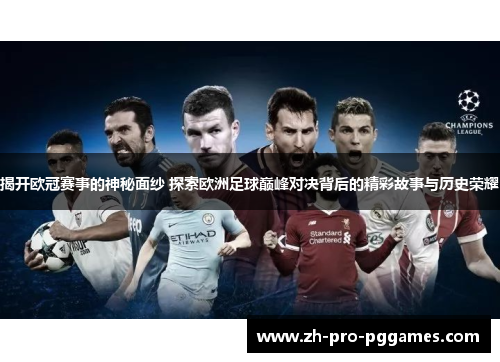 揭开欧冠赛事的神秘面纱 探索欧洲足球巅峰对决背后的精彩故事与历史荣耀 揭开欧冠赛事的神秘面纱 探索欧洲足球巅峰对决背后的精彩故事与历史荣耀