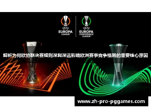 解析为何欧协联决赛规则深刻深远影响欧洲赛事竞争格局的重要核心原因 解析为何欧协联决赛规则深刻深远影响欧洲赛事竞争格局的重要核心原因