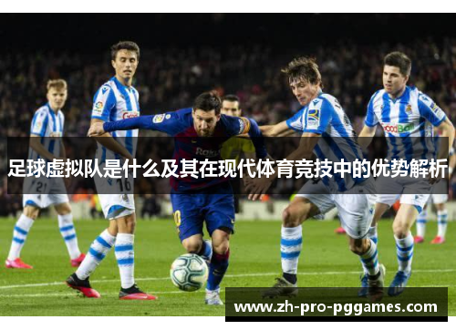 足球虚拟队是什么及其在现代体育竞技中的优势解析