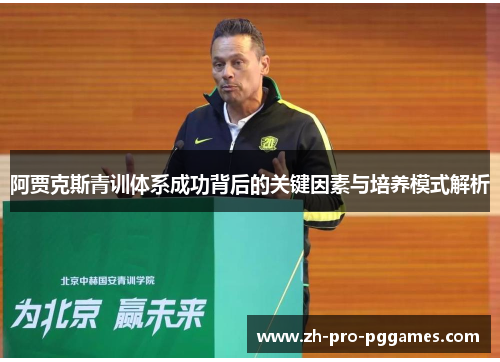 阿贾克斯青训体系成功背后的关键因素与培养模式解析 阿贾克斯青训体系成功背后的关键因素与培养模式解析