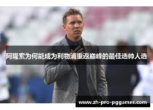 阿隆索为何能成为利物浦重返巅峰的最佳选帅人选