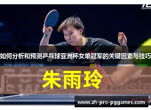 如何分析和预测乒乓球亚洲杯女单冠军的关键因素与技巧 如何分析和预测乒乓球亚洲杯女单冠军的关键因素与技巧