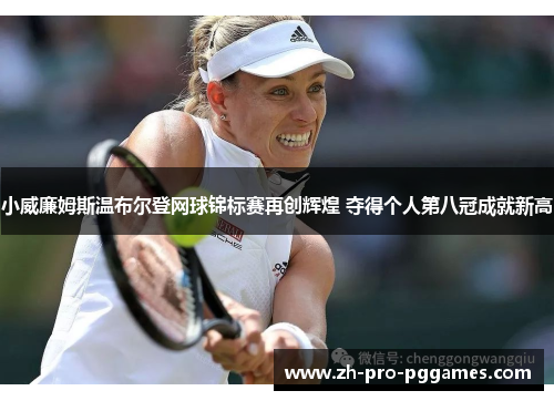 小威廉姆斯温布尔登网球锦标赛再创辉煌 夺得个人第八冠成就新高