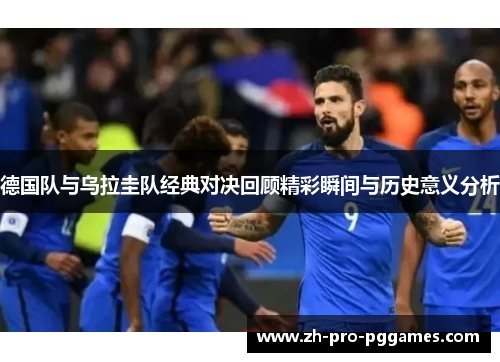 德国队与乌拉圭队经典对决回顾精彩瞬间与历史意义分析
