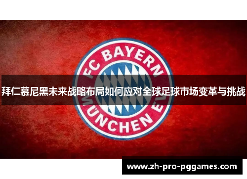 拜仁慕尼黑未来战略布局如何应对全球足球市场变革与挑战