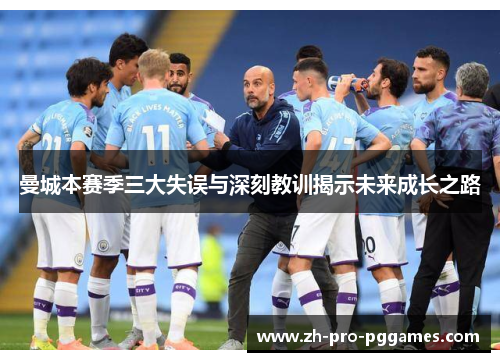 曼城本赛季三大失误与深刻教训揭示未来成长之路