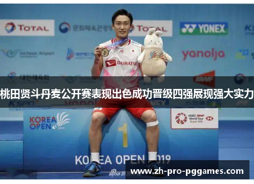桃田贤斗丹麦公开赛表现出色成功晋级四强展现强大实力 桃田贤斗丹麦公开赛表现出色成功晋级四强展现强大实力