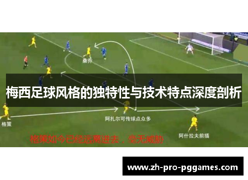 梅西足球风格的独特性与技术特点深度剖析