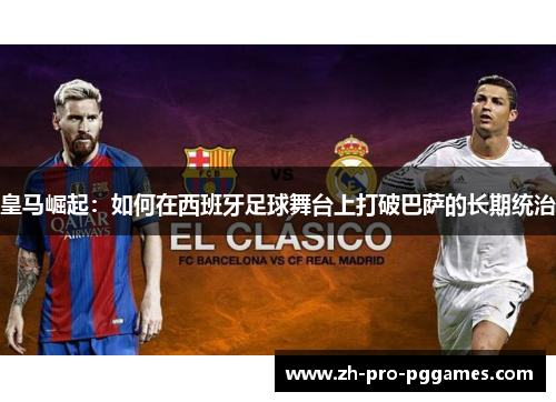 皇马崛起：如何在西班牙足球舞台上打破巴萨的长期统治