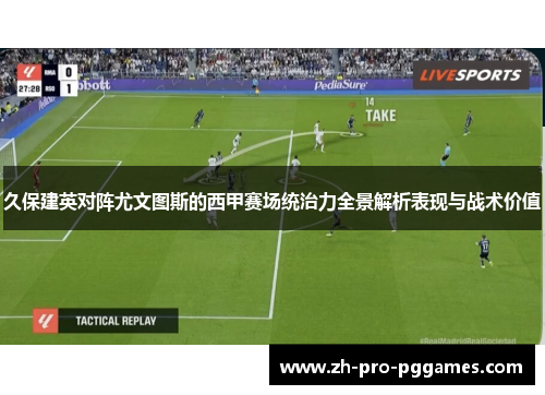 久保建英对阵尤文图斯的西甲赛场统治力全景解析表现与战术价值