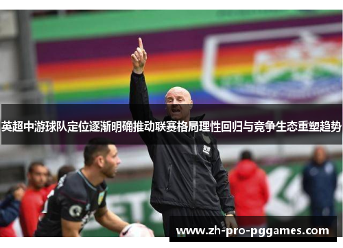 英超中游球队定位逐渐明确推动联赛格局理性回归与竞争生态重塑趋势 英超中游球队定位逐渐明确推动联赛格局理性回归与竞争生态重塑趋势