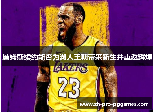 詹姆斯续约能否为湖人王朝带来新生并重返辉煌