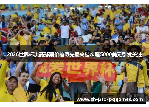 2026世界杯决赛球票价格曝光最高档次超5000美元引发关注 2026世界杯决赛球票价格曝光最高档次超5000美元引发关注