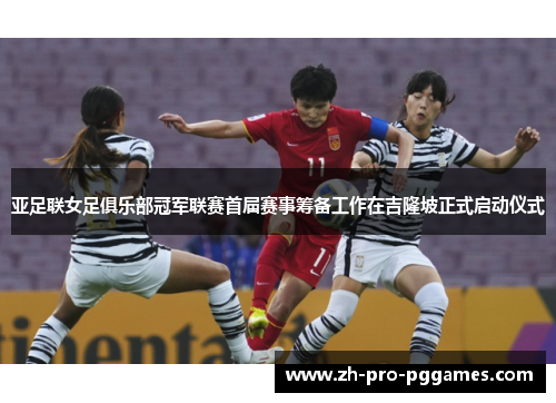 亚足联女足俱乐部冠军联赛首届赛事筹备工作在吉隆坡正式启动仪式