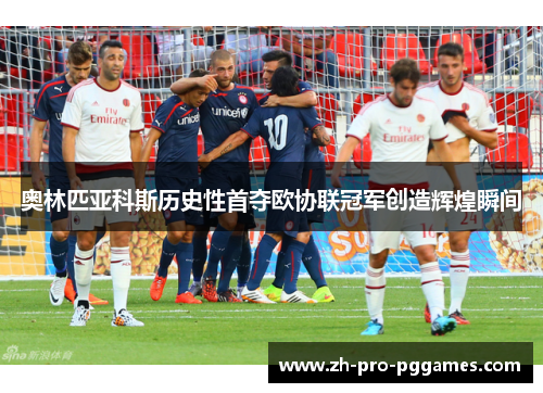 奥林匹亚科斯历史性首夺欧协联冠军创造辉煌瞬间 奥林匹亚科斯历史性首夺欧协联冠军创造辉煌瞬间
