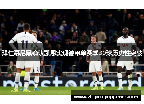拜仁慕尼黑确认凯恩实现德甲单赛季30球历史性突破 拜仁慕尼黑确认凯恩实现德甲单赛季30球历史性突破