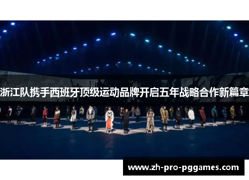 浙江队携手西班牙顶级运动品牌开启五年战略合作新篇章 浙江队携手西班牙顶级运动品牌开启五年战略合作新篇章