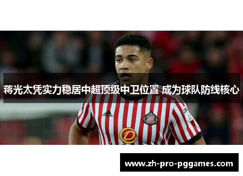 蒋光太凭实力稳居中超顶级中卫位置 成为球队防线核心 蒋光太凭实力稳居中超顶级中卫位置 成为球队防线核心