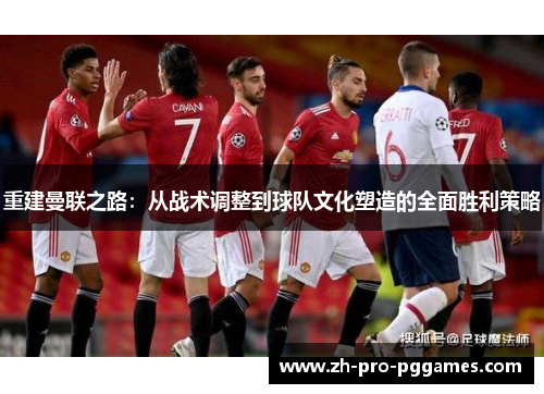 重建曼联之路：从战术调整到球队文化塑造的全面胜利策略