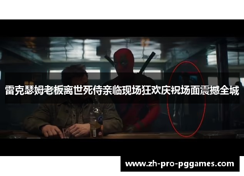 雷克瑟姆老板离世死侍亲临现场狂欢庆祝场面震撼全城