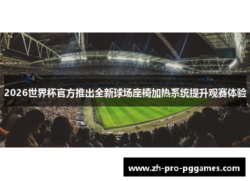 2026世界杯官方推出全新球场座椅加热系统提升观赛体验 2026世界杯官方推出全新球场座椅加热系统提升观赛体验
