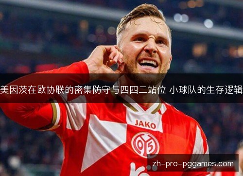 美因茨在欧协联的密集防守与四四二站位 小球队的生存逻辑 美因茨在欧协联的密集防守与四四二站位 小球队的生存逻辑